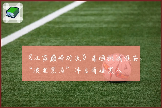 《江苏巅峰对决》南通挑战淮安，“浪里黑马”冲击奇迹黑八