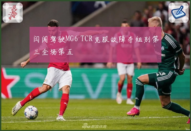 闫闯驾驶MG6 TCR克服故障夺组别第三全场第五