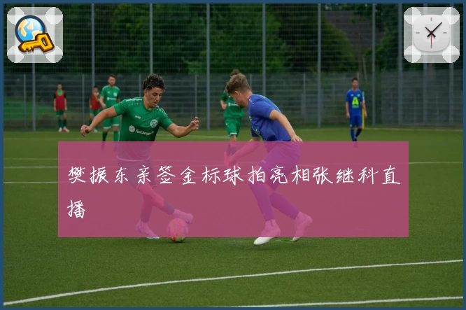 樊振东亲签金标球拍亮相张继科直播