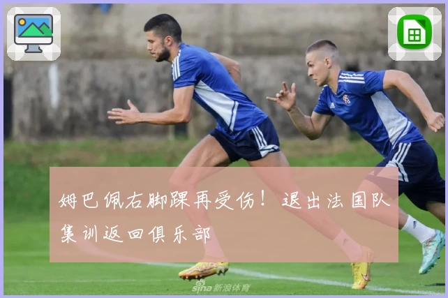 姆巴佩右脚踝再受伤！退出法国队集训返回俱乐部