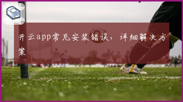 开云app常见安装错误，详细解决方案