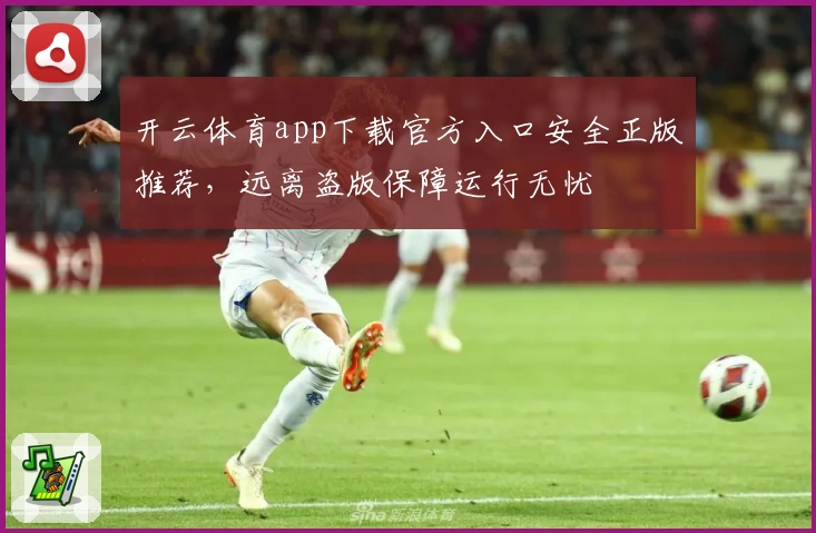 开云体育app下载官方入口安全正版推荐，远离盗版保障运行无忧