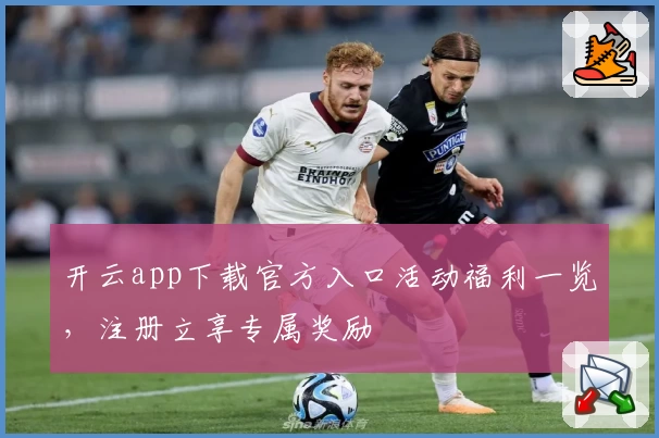 开云app下载官方入口活动福利一览，注册立享专属奖励