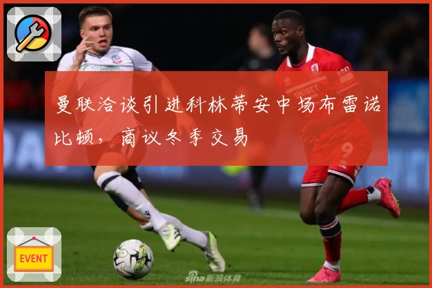 曼联洽谈引进科林蒂安中场布雷诺比顿，商议冬季交易