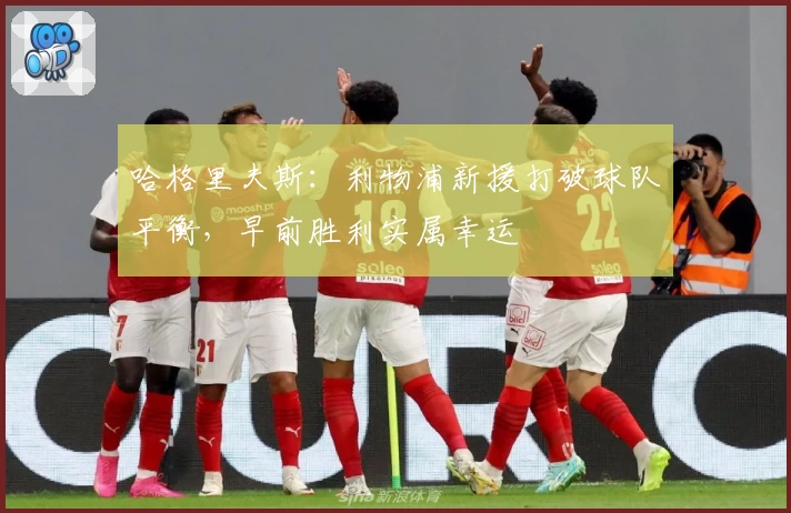 哈格里夫斯：利物浦新援打破球队平衡，早前胜利实属幸运