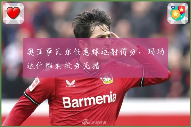 奥亚萨瓦尔任意球远射得分，玛玛达什维利徒劳无措
