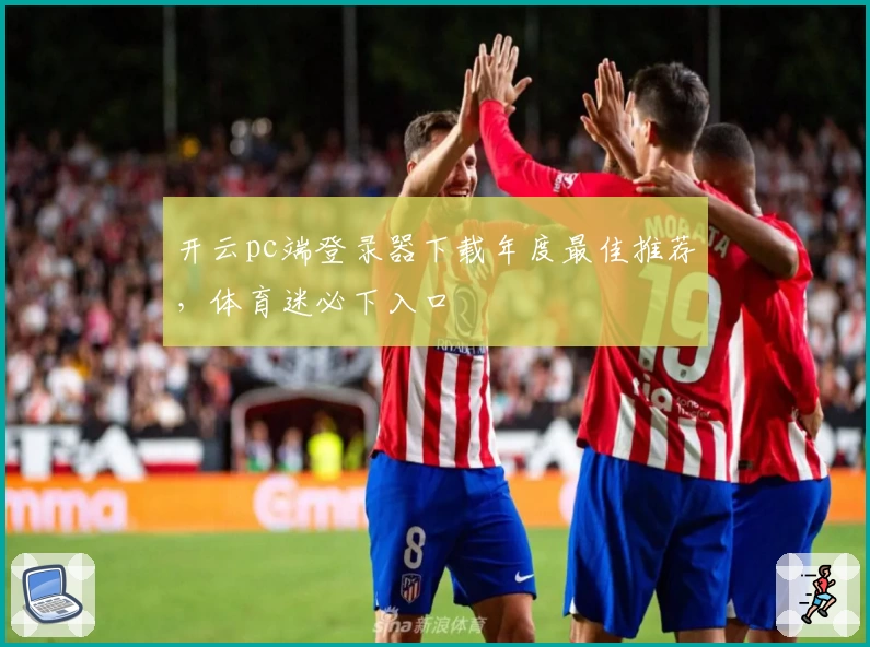 开云pc端登录器下载年度最佳推荐，体育迷必下入口
