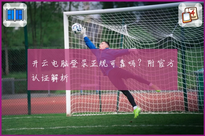 开云电脑登录正规可靠吗？附官方认证解析
