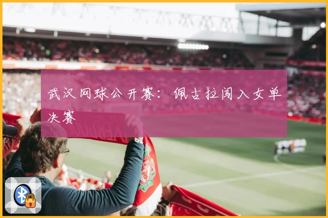 武汉网球公开赛：佩古拉闯入女单决赛