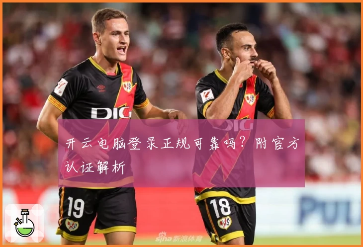 开云电脑登录正规可靠吗？附官方认证解析