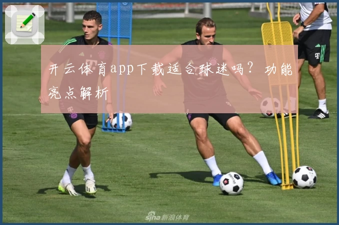 开云体育app下载适合球迷吗？功能亮点解析