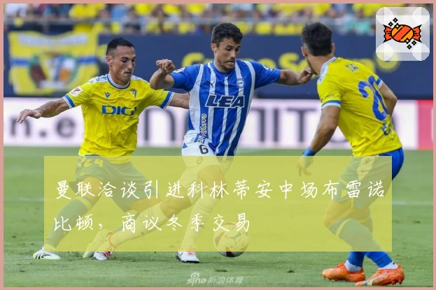 曼联洽谈引进科林蒂安中场布雷诺比顿，商议冬季交易