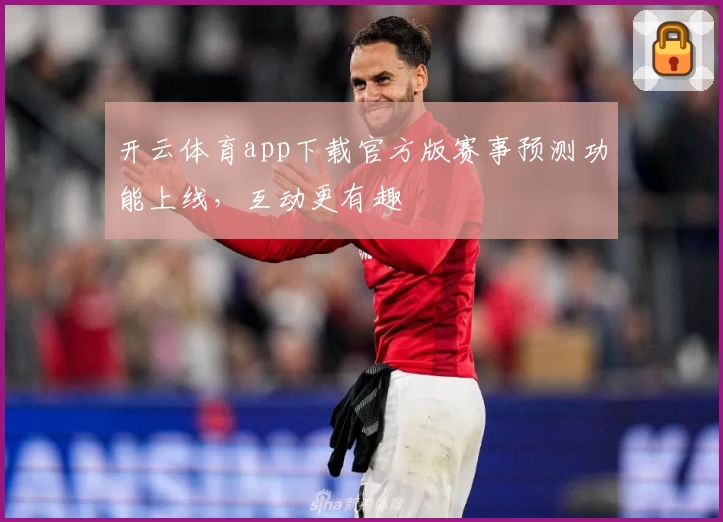 开云体育app下载官方版赛事预测功能上线，互动更有趣