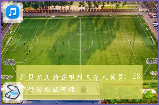 科贝尔支持兹维列夫夺大满贯：28岁也能成就辉煌