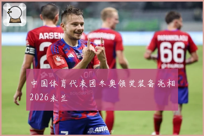 中国体育代表团冬奥领奖装备亮相2026米兰