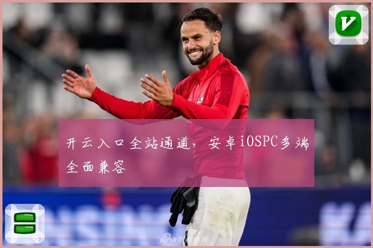 开云入口全站通道，安卓iOSPC多端全面兼容
