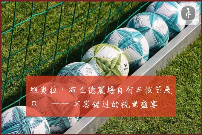 维奥拉·布兰德震撼自行车技艺展示 —— 不容错过的视觉盛宴