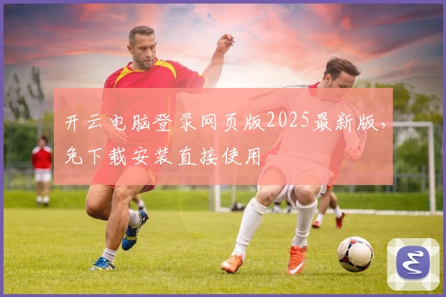 开云电脑登录网页版2025最新版，免下载安装直接使用